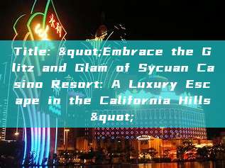 Title: "Embrace the Glitz and Glam of Sycuan Casino Resort: A Luxury Escape in the California Hills"