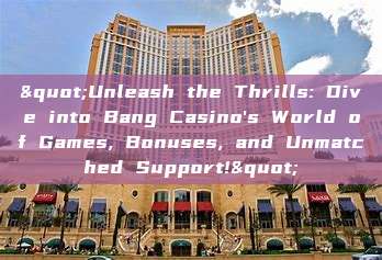 "Unleash the Thrills: Dive into Bang Casino's World of Games, Bonuses, and Unmatched Support!"