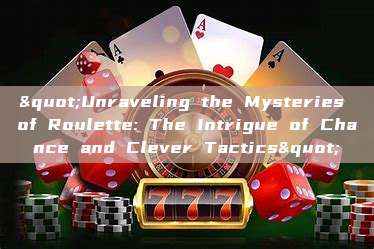 "Unraveling the Mysteries of Roulette: The Intrigue of Chance and Clever Tactics"