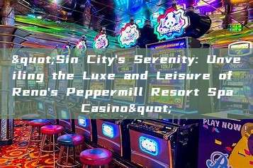 "Sin City's Serenity: Unveiling the Luxe and Leisure of Reno's Peppermill Resort Spa Casino"