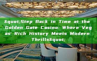 "Step Back in Time at the Golden Gate Casino: Where Vegas' Rich History Meets Modern Thrills"