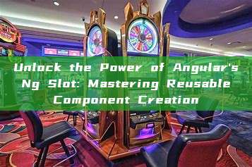 Unlock the Power of Angular's Ng Slot: Mastering Reusable Component Creation