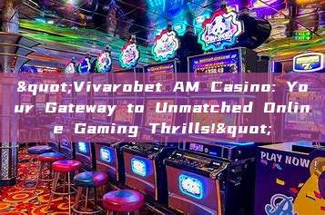 "Vivarobet AM Casino: Your Gateway to Unmatched Online Gaming Thrills!"