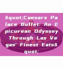 "Caesars Palace Buffet: An Epicurean Odyssey Through Las Vegas' Finest Eats"