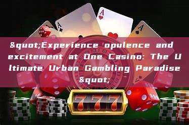 "Experience opulence and excitement at One Casino: The Ultimate Urban Gambling Paradise"