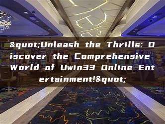 "Unleash the Thrills: Discover the Comprehensive World of Uwin33 Online Entertainment!"