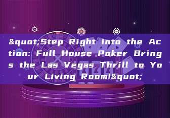 "Step Right into the Action: Full House Poker Brings the Las Vegas Thrill to Your Living Room!"