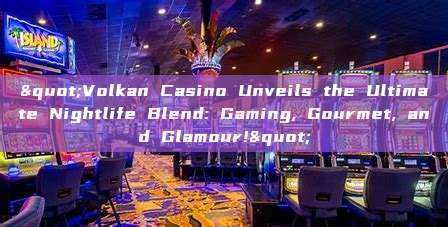 "Volkan Casino Unveils the Ultimate Nightlife Blend: Gaming, Gourmet, and Glamour!"