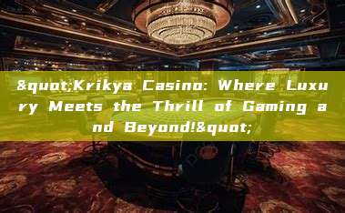 "Krikya Casino: Where Luxury Meets the Thrill of Gaming and Beyond!"