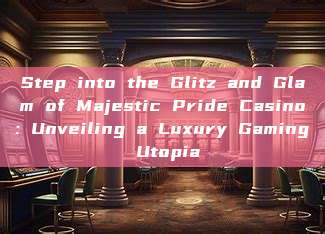 Step into the Glitz and Glam of Majestic Pride Casino: Unveiling a Luxury Gaming Utopia