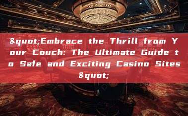 "Embrace the Thrill from Your Couch: The Ultimate Guide to Safe and Exciting Casino Sites"