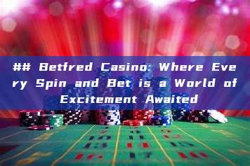 ## Betfred Casino: Where Every Spin and Bet is a World of Excitement Awaited