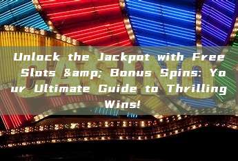 Unlock the Jackpot with Free Slots & Bonus Spins: Your Ultimate Guide to Thrilling Wins!