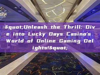 "Unleash the Thrill: Dive into Lucky Days Casino's World of Online Gaming Delights!"