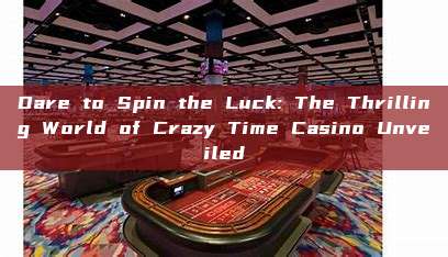 Dare to Spin the Luck: The Thrilling World of Crazy Time Casino Unveiled