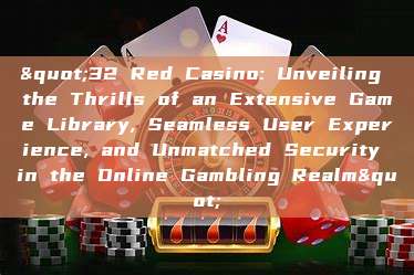 "32 Red Casino: Unveiling the Thrills of an Extensive Game Library, Seamless User Experience, and Unmatched Security in the Online Gambling Realm"