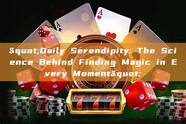 "Daily Serendipity: The Science Behind Finding Magic in Every Moment"