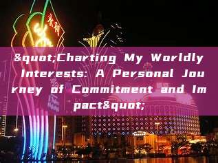 "Charting My Worldly Interests: A Personal Journey of Commitment and Impact"