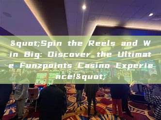 "Spin the Reels and Win Big: Discover the Ultimate Funzpoints Casino Experience!"