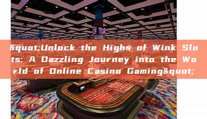 "Unlock the Highs of Wink Slots: A Dazzling Journey into the World of Online Casino Gaming"