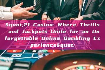 "21 Casino: Where Thrills and Jackpots Unite for an Unforgettable Online Gambling Experience"