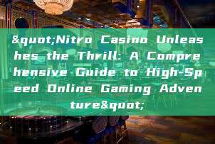 "Nitro Casino Unleashes the Thrill: A Comprehensive Guide to High-Speed Online Gaming Adventure"