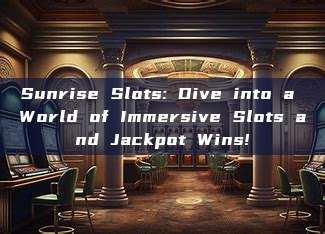 Sunrise Slots: Dive into a World of Immersive Slots and Jackpot Wins!