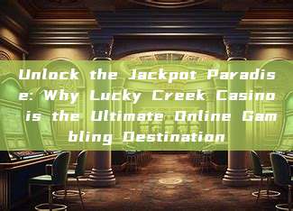 Unlock the Jackpot Paradise: Why Lucky Creek Casino is the Ultimate Online Gambling Destination