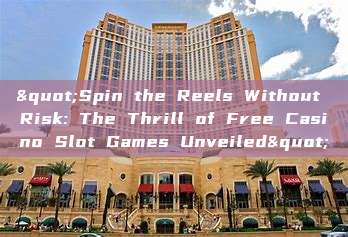 "Spin the Reels Without Risk: The Thrill of Free Casino Slot Games Unveiled"