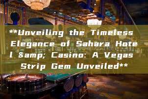 **Unveiling the Timeless Elegance of Sahara Hotel & Casino: A Vegas Strip Gem Unveiled**