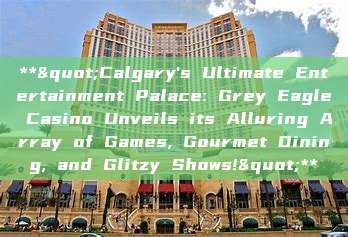 **"Calgary's Ultimate Entertainment Palace: Grey Eagle Casino Unveils its Alluring Array of Games, Gourmet Dining, and Glitzy Shows!"**