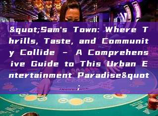 "Sam's Town: Where Thrills, Taste, and Community Collide – A Comprehensive Guide to This Urban Entertainment Paradise"