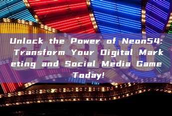 Unlock the Power of Neon54: Transform Your Digital Marketing and Social Media Game Today!