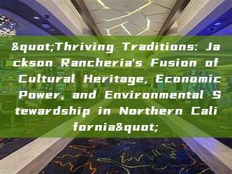 "Thriving Traditions: Jackson Rancheria's Fusion of Cultural Heritage, Economic Power, and Environmental Stewardship in Northern California"