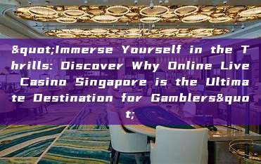 "Immerse Yourself in the Thrills: Discover Why Online Live Casino Singapore is the Ultimate Destination for Gamblers"