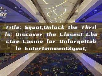 Title: "Unlock the Thrills: Discover the Closest Choctaw Casino for Unforgettable Entertainment"