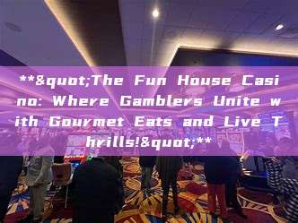 **"The Fun House Casino: Where Gamblers Unite with Gourmet Eats and Live Thrills!"**