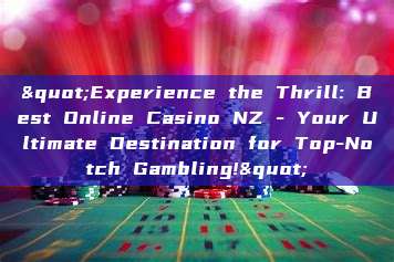 "Experience the Thrill: Best Online Casino NZ - Your Ultimate Destination for Top-Notch Gambling!"