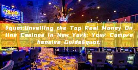 "Unveiling the Top Real Money Online Casinos in New York: Your Comprehensive Guide"