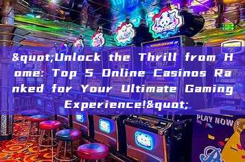 "Unlock the Thrill from Home: Top 5 Online Casinos Ranked for Your Ultimate Gaming Experience!"