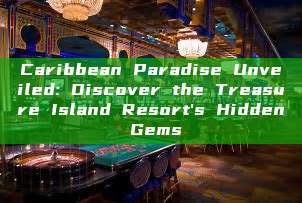 Caribbean Paradise Unveiled: Discover the Treasure Island Resort's Hidden Gems