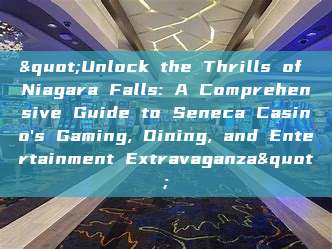 "Unlock the Thrills of Niagara Falls: A Comprehensive Guide to Seneca Casino's Gaming, Dining, and Entertainment Extravaganza"