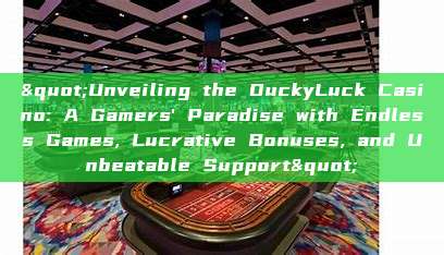 "Unveiling the DuckyLuck Casino: A Gamers' Paradise with Endless Games, Lucrative Bonuses, and Unbeatable Support"