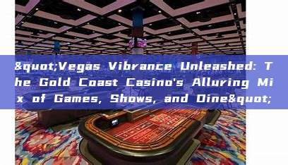 "Vegas Vibrance Unleashed: The Gold Coast Casino's Alluring Mix of Games, Shows, and Dine"