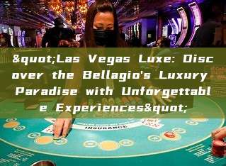 "Las Vegas Luxe: Discover the Bellagio's Luxury Paradise with Unforgettable Experiences"