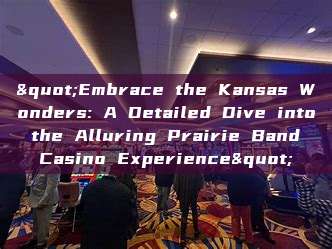 "Embrace the Kansas Wonders: A Detailed Dive into the Alluring Prairie Band Casino Experience"