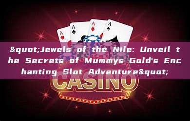 "Jewels of the Nile: Unveil the Secrets of Mummys Gold's Enchanting Slot Adventure"