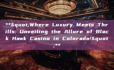 **"Where Luxury Meets Thrills: Unveiling the Allure of Black Hawk Casino in Colorado!"**