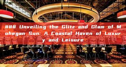 ### Unveiling the Glitz and Glam of Mohegan Sun: A Coastal Haven of Luxury and Leisure