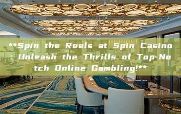 **Spin the Reels at Spin Casino: Unleash the Thrills of Top-Notch Online Gambling!**